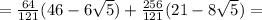 =\frac{64}{121} (46-6\sqrt{5})+ \frac{256}{121}(21-8\sqrt{5})=