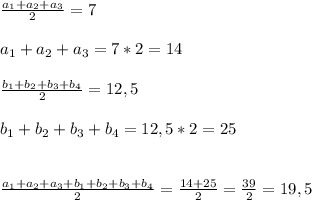 \frac{a_{1}+a_{2}+a_{3}}{2} =7\\\\a_{1}+a_{2}+a_{3}=7*2=14\\\\ \frac{b_{1}+b_{2}+b_{3}+b_{4}}{2}=12,5\\\\ b_{1}+b_{2}+b_{3}+b_{4}=12,5*2=25\\\\\\ \frac{a_{1}+a_{2}+a_{3}+b_{1}+b_{2}+b_{3}+b_{4}}{2}= \frac{14+25}{2}= \frac{39}{2}=19,5