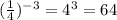 ( \frac{1}{4})^{-3}=4^3=64