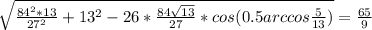 \sqrt{\frac{84^2*13}{27^2}+13^2-26*\frac{84\sqrt{13}}{27}*cos(0.5arccos\frac{5}{13})}=\frac{65}{9}\\&#10;