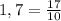 1,7= \frac{17}{10}