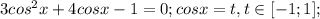 3cos^2x+4cosx-1=0;cosx=t, t \in [-1;1];