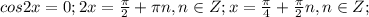 cos2x=0;2x= \frac{ \pi }{2}+ \pi n, n \in Z;x= \frac{ \pi }{4}+ \frac{ \pi }{2} n, n \in Z;