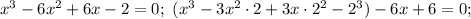 x^3-6x^2+6x-2=0;\ (x^3-3 x^2\cdot 2+3x\cdot 2^2-2^3)-6x+6=0;