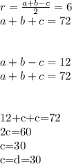 r=\frac{a+b-c}{2}=6\\&#10;a+b+c=72\\&#10;\\\\&#10;a+b-c=12\\&#10;a+b+c=72\\\\&#10;&#10;12+c+c=72\\&#10;2c=60\\&#10;c=30\\&#10;c=d=30