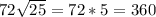 72 \sqrt{25} =72*5=360