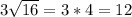 3 \sqrt{16} =3*4=12