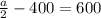 \frac{a}{2} -400=600