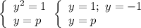 \left\{\begin{array}{l} y^2=1 \\ y=p \end{array} \Rightarrw \left\{\begin{array}{l} y=1; \ y=-1 \\ y=p \end{array}