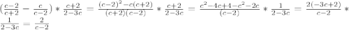 ( \frac{c-2}{c+2}- \frac{c}{c-2} )* \frac{c+2}{2-3c}= \frac{ (c-2)^{2}-c(c+2) }{(c+2)(c-2)}* \frac{c+2}{2-3c} = \frac{ c^{2} -4c+4- c^{2} -2c}{ (c-2) }* \frac{1}{2-3c}= \frac{2(-3c+2)}{c-2}* \frac{1}{2-3c} = \frac{2}{c-2}