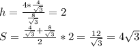 h=\frac{4*\frac{4}{\sqrt{3}}}{\frac{8}{\sqrt{3}}}=2\\&#10;S=\frac{\frac{4}{\sqrt{3}}+\frac{8}{\sqrt{3}}}{2}*2=\frac{12}{\sqrt{3}}=4\sqrt{3}