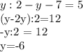 y:2 - y - 7=5&#10;&#10;(y-2y):2=12&#10;&#10;-y:2 = 12&#10;&#10;y=-6