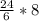 \frac{24}{6} *8