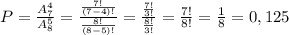 P= \frac{A_{7}^4}{A_{8}^{5}}= \frac{ \frac{7!}{(7-4)!} }{ \frac{8!}{(8-5)!} }= \frac{ \frac{7!}{3!} }{ \frac{8!}{3!} }= \frac{7!}{8!}= \frac{1}{8}=0,125