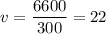 v = \dfrac{6600}{300} = 22