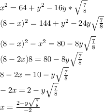 x^2=64+y^2-16y*\sqrt{\frac{7}{8}}\\&#10;(8-x)^2=144+y^2-24y\sqrt{\frac{7}{8}}\\&#10;\\&#10;(8-x)^2-x^2 = 80-8y\sqrt{\frac{7}{8}}\\&#10;(8-2x)8=80-8y\sqrt{\frac{7}{8}}\\ &#10; 8-2x=10-y\sqrt{\frac{7}{8}}\\&#10;-2x=2-y\sqrt{\frac{7}{8}}\\&#10;x=\frac{2-y\sqrt{\frac{7}{8}}}{-2}\\&#10;&#10;