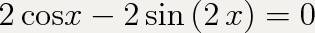 2cosx - 2sin2x = 0? только побыстрее . у самой времени нет решать. заранее