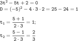 \tt 3t^2-5t+2=0\\ D=(-5)^2-4\cdot3\cdot2=25-24=1\\ \\ t_1=\dfrac{5+1}{2\cdot3}=1;\\ \\ t_2=\dfrac{5-1}{2\cdot3}=\dfrac{2}{3}