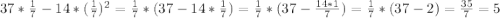 37* \frac{1}{7} - 14 * ( \frac{1}{7} )^{2} = \frac{1}{7} *(37-14 * \frac{1}{7} )= \frac{1}{7} *(37- \frac{14*1}{7} )= \frac{1}{7} *(37-2)= \frac{35}{7} = 5