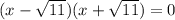 (x- \sqrt{11} )(x+ \sqrt{11} )=0