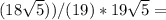 (18 \sqrt{5} ))/(19 )*19 \sqrt{5}=