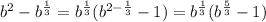 b^2- b^{ \frac{1}{3} }=b^{ \frac{1}{3} }(b^{2-\frac{1}{3}}-1)=b^{ \frac{1}{3} }(b^{\frac{5}{3}}-1)