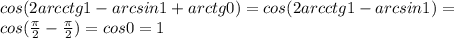 cos(2arcctg1-arcsin1+arctg0)=cos(2arcctg1-arcsin1)=\\&#10;cos(\frac{\pi}{2}-\frac{\pi}{2})=cos0=1