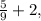 \frac{5}{9} + 2,