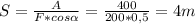 S= \frac{A}{F*cos \alpha } = \frac{400}{200*0,5} =4m