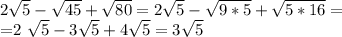 2 \sqrt{5} - \sqrt{45} + \sqrt{80} =2 \sqrt{5} - \sqrt{9*5} + \sqrt{5*16}=&#10;&#10;=2 \sqrt{5} - 3\sqrt{5} + 4\sqrt{5}=3 \sqrt{5}