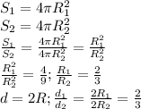 S _{1} =4 \pi R _{1} ^{2}\\&#10; S _{2} =4 \pi R _{2} ^{2} \\&#10; \frac{S _{1} }{S_{2}}= \frac{4 \pi R _{1} ^{2}} {4 \pi R _{2} ^{2} }= \frac{R_{1}^2}{R_{2}^{2}}\\&#10; \frac{R_{1}^2}{R_{2}^{2}}= \frac{4}{9} ; \frac{R_1}{R_2} = \frac{2}{3}\\&#10;d=2R; \frac{d_1}{d_2} = \frac{2R_1}{2R_2} = \frac{2}{3}