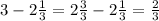 3-2 \frac{1}{3}=2 \frac{3}{3}-2 \frac{1}{3}= \frac{2}{3}