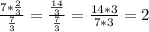 \frac{7* \frac{2}{3} }{ \frac{7}{3} } = \frac{ \frac{14}{3} }{ \frac{7}{3} } = \frac{14*3}{7*3}=2