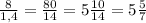 \frac{8}{1,4} = \frac{80}{14} = 5 \frac{10}{14} = 5 \frac{5}{7}