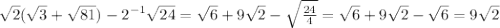 \sqrt{2} ( \sqrt{3} + \sqrt{81} ) - 2^{-1} \sqrt{24} = \sqrt{6} + 9 \sqrt{2} - \sqrt{ \frac{24}{4} } = \sqrt{6} + 9 \sqrt{2} - \sqrt{6} = 9 \sqrt{2}