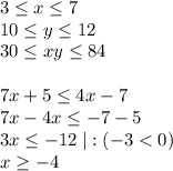 3 \leq x \leq 7\\10 \leq y \leq 12\\30 \leq xy \leq 84\\\\7x+5 \leq 4x-7\\7x-4x \leq -7-5\\3x \leq -12\; |:(-3<0)\\x \geq -4