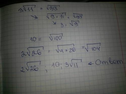 Расположите числа в порядке убывания: 3 корня из 11 ; 10 ; 2 корня из 26