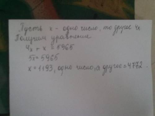 Сумма двух чисел,одно из которых в 4 раза больше другого,равна5965.найди эти числа