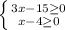 \left \{ {{3x-15 \geq 0} \atop {x-4 \geq 0}} \right.