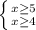 \left \{ {{x \geq 5} \atop {x \geq 4}} \right.