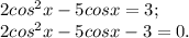 2cos^{2} x-5cosx=3;\\2cos^{2} x-5cosx-3=0.