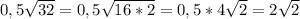 0,5\sqrt{32} = 0,5\sqrt{16*2}= 0,5*4\sqrt{2}= 2\sqrt{2}