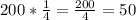 200 *\frac{1}{4} = \frac{200}{4} =50