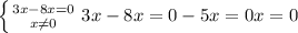 \left \{ {{3x-8x=0} \atop {x \neq0}} \right. &#10; 3x-8x=0&#10; -5x=0&#10; x=0