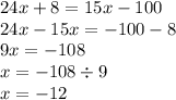 24x+8=15x-100\\24x-15x=-100-8\\9x=-108\\x=-108\div9\\x=-12