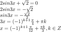 2sin3x+ \sqrt{2}=0
\\\
2sin3x=- \sqrt{2}
\\\
sin3x=- \frac{ \sqrt{2} }{2} 
\\\
3x=(-1)^{k+1} \frac{ \pi }{4}+ \pi k
\\\
x=(-1)^{k+1} \frac{ \pi }{12}+ \frac{\pi k}{3} , k\in Z