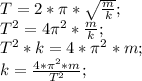 T=2*\pi*\sqrt{\frac{m}{k}};\\&#10;T^2=4\pi^2*\frac{m}{k};\\&#10;T^2*k=4*\pi^2*m;\\&#10;k=\frac{4*\pi^2*m}{T^2};\\