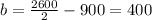 b= \frac{2600}{2} - 900 = 400