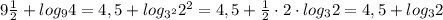 9\frac{1}{2}+log_{9}4=4,5+log_{3^2}{2^2}=4,5+\frac{1}{2}\cdot 2\cdot log_32=4,5+log_32