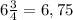 6 \frac{3}{4} = 6,75&#10;